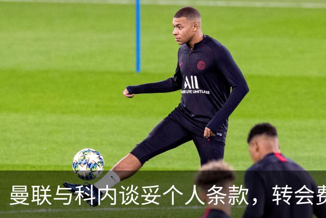 曼联与科内谈妥个人条款，转会费与罗马仍有分歧