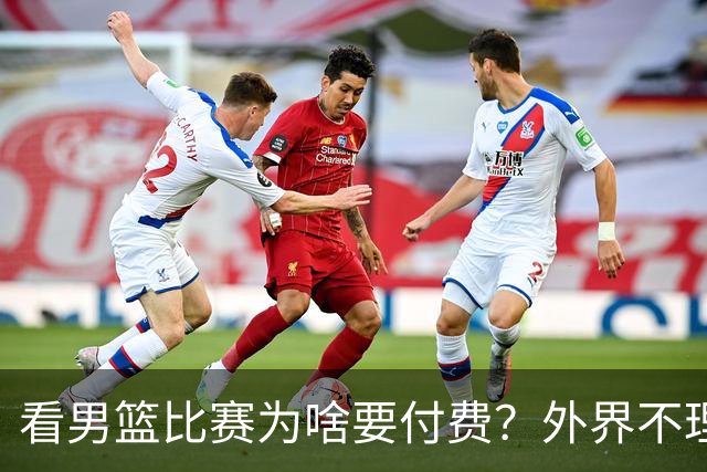看男篮比赛为啥要付费？外界不理解，媒体人给答案：不是篮协搞的