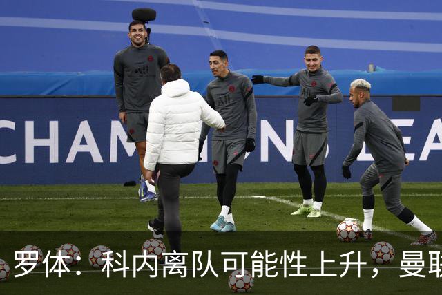 罗体：科内离队可能性上升，曼联尚未正式报价