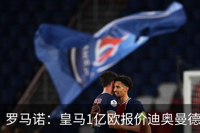 罗马诺：皇马1亿欧报价迪奥曼德被拒，若加到1.2亿欧交易有望达成
