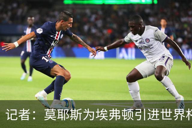 记者：莫耶斯为埃弗顿引进世界杯右后卫开绿灯，转会费1200万镑签至2029年