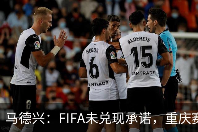马德兴：FIFA未兑现承诺，重庆赛热身更有针对性
